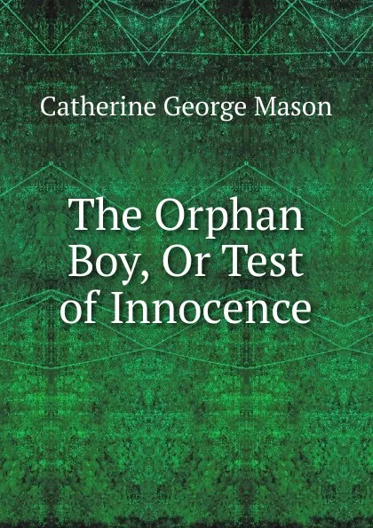 Обложка книги The Orphan Boy, Or Test of Innocence, Catherine George Mason