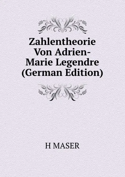 Обложка книги Zahlentheorie Von Adrien-Marie Legendre (German Edition), H MASER