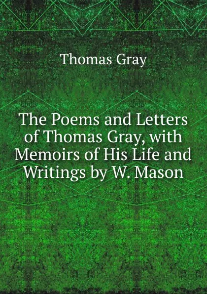 Обложка книги The Poems and Letters of Thomas Gray, with Memoirs of His Life and Writings by W. Mason, Gray Thomas