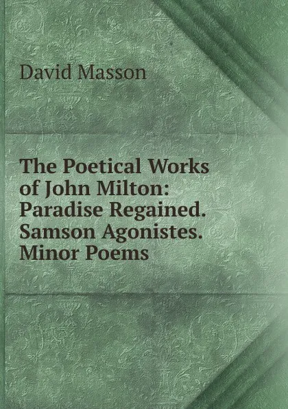 Обложка книги The Poetical Works of John Milton: Paradise Regained. Samson Agonistes. Minor Poems, Masson David