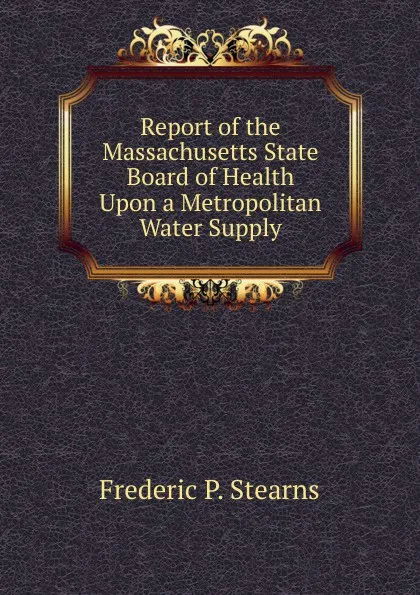 Обложка книги Report of the Massachusetts State Board of Health Upon a Metropolitan Water Supply, Frederic P. Stearns