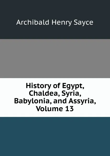 Обложка книги History of Egypt, Chaldea, Syria, Babylonia, and Assyria, Volume 13, Archibald Henry Sayce