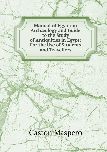 Обложка книги Manual of Egyptian Archaeology and Guide to the Study of Antiquities in Egypt: For the Use of Students and Travellers, Gaston Maspero
