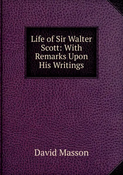 Обложка книги Life of Sir Walter Scott: With Remarks Upon His Writings, Masson David