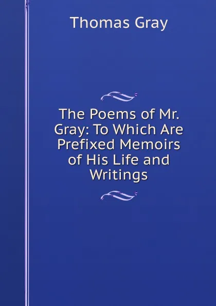 Обложка книги The Poems of Mr. Gray: To Which Are Prefixed Memoirs of His Life and Writings, Gray Thomas