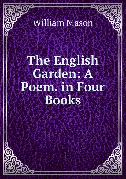 Обложка книги The English Garden: A Poem. in Four Books, William Mason