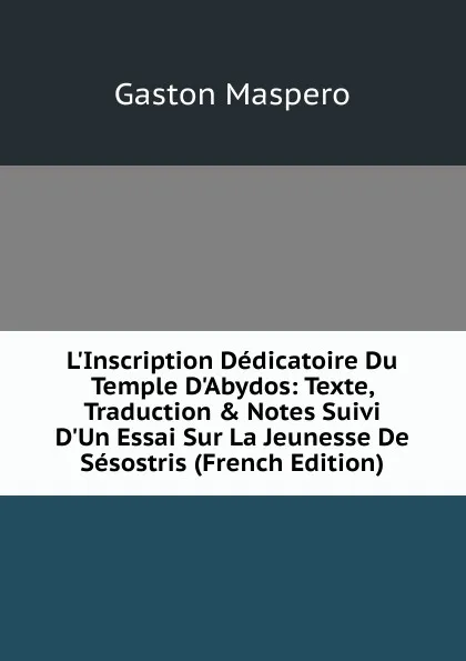 Обложка книги L.Inscription Dedicatoire Du Temple D.Abydos: Texte, Traduction . Notes Suivi D.Un Essai Sur La Jeunesse De Sesostris (French Edition), Gaston Maspero