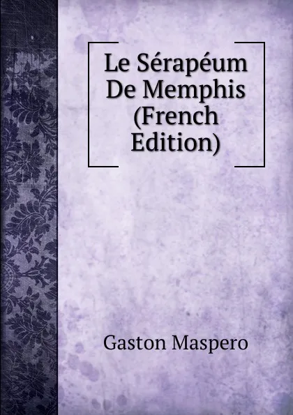Обложка книги Le Serapeum De Memphis (French Edition), Gaston Maspero
