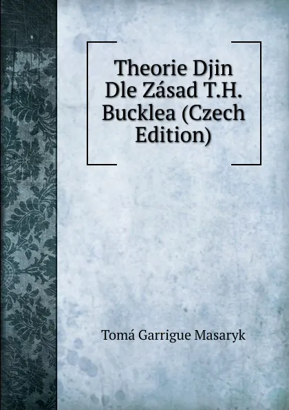 Обложка книги Theorie Djin Dle Zasad T.H. Bucklea (Czech Edition), Tomá Garrigue Masaryk