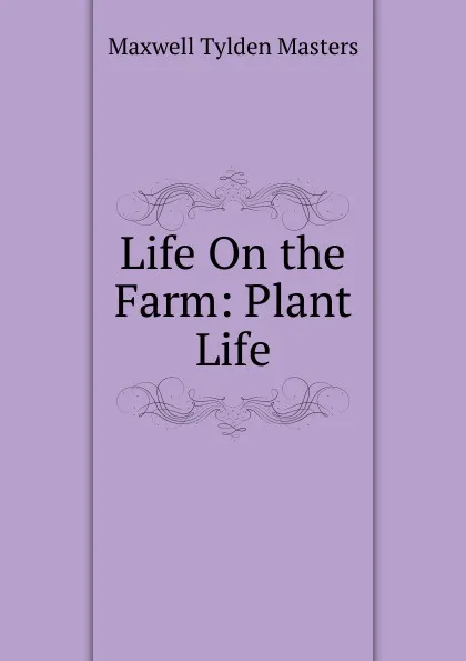 Обложка книги Life On the Farm: Plant Life, Maxwell Tylden Masters