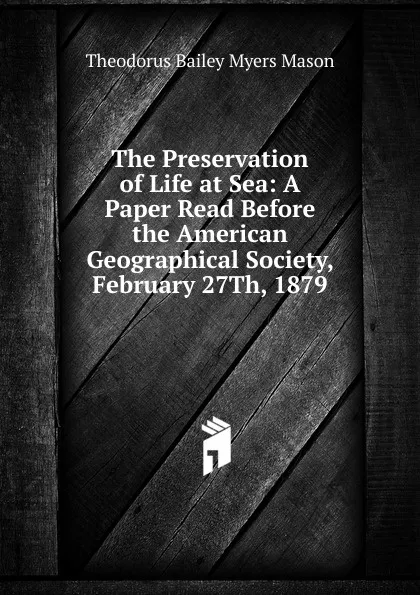 Обложка книги The Preservation of Life at Sea: A Paper Read Before the American Geographical Society, February 27Th, 1879, Theodorus Bailey Myers Mason