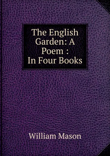 Обложка книги The English Garden: A Poem : In Four Books, William Mason