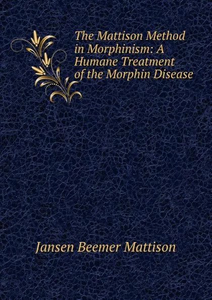 Обложка книги The Mattison Method in Morphinism: A Humane Treatment of the Morphin Disease, Jansen Beemer Mattison