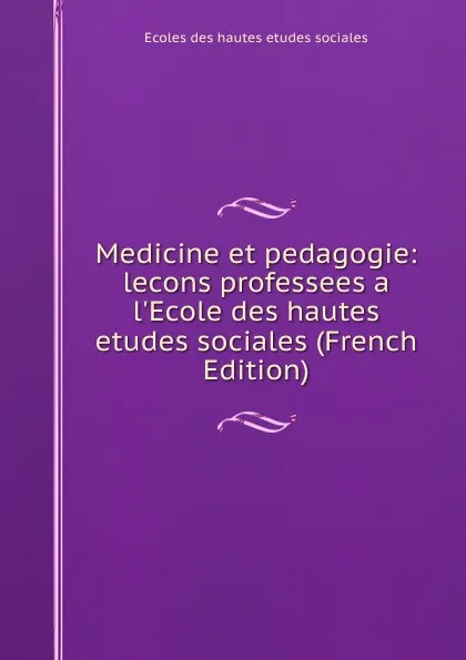 Обложка книги Medicine et pedagogie: lecons professees a l.Ecole des hautes etudes sociales (French Edition), Ecoles des hautes etudes sociales