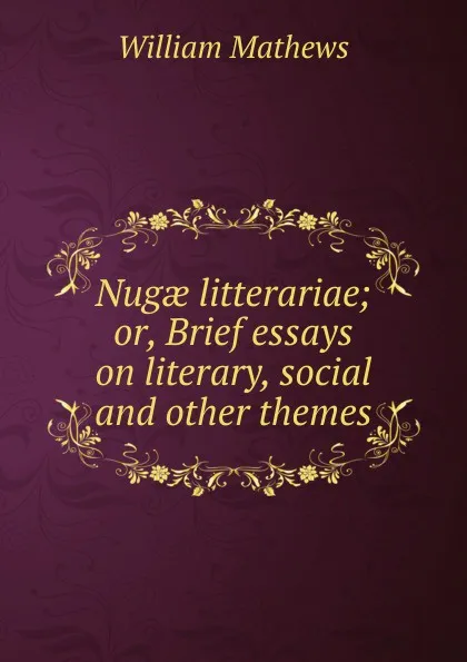 Обложка книги Nugae litterariae; or, Brief essays on literary, social and other themes, Mathews William