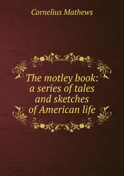 Обложка книги The motley book: a series of tales and sketches of American life, Cornelius Mathews