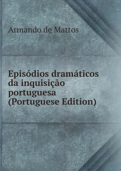 Обложка книги Episodios dramaticos da inquisicao portuguesa (Portuguese Edition), Armando de Mattos