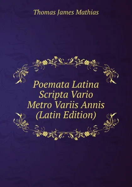 Обложка книги Poemata Latina Scripta Vario Metro Variis Annis (Latin Edition), Thomas James Mathias
