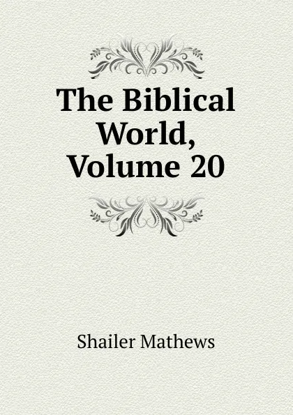 Обложка книги The Biblical World, Volume 20, Mathews Shailer