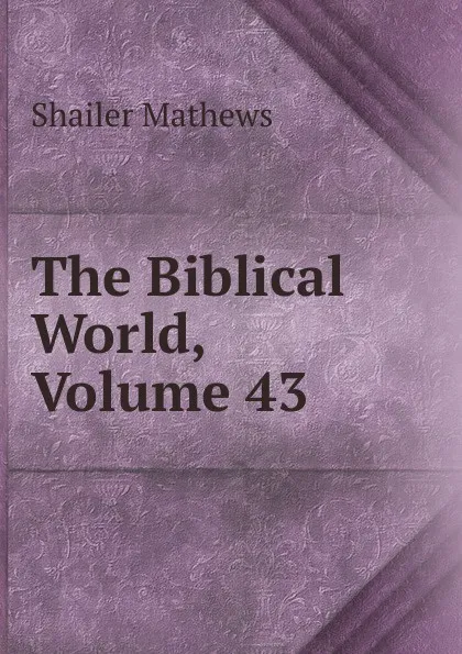 Обложка книги The Biblical World, Volume 43, Mathews Shailer