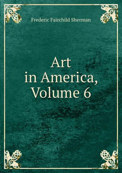 Обложка книги Art in America, Volume 6, Frederic Fairchild Sherman