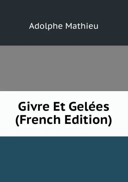 Обложка книги Givre Et Gelees (French Edition), Adolphe Mathieu