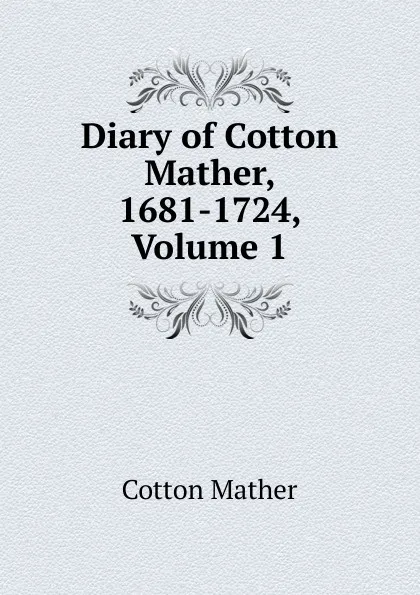 Обложка книги Diary of Cotton Mather, 1681-1724, Volume 1, Cotton Mather