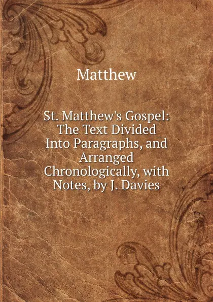 Обложка книги St. Matthew.s Gospel: The Text Divided Into Paragraphs, and Arranged Chronologically, with Notes, by J. Davies, Matthew