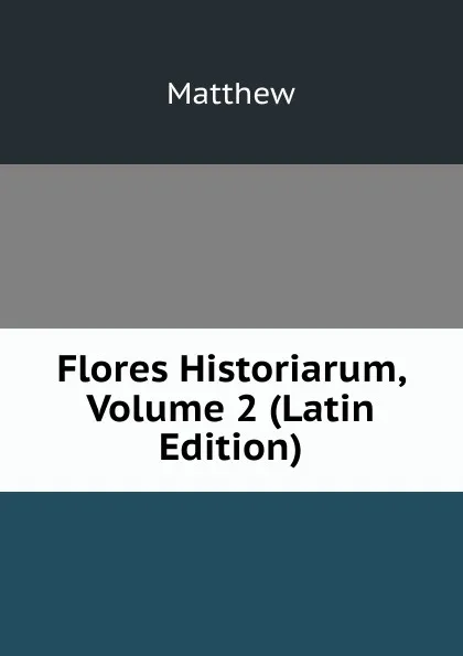 Обложка книги Flores Historiarum, Volume 2 (Latin Edition), Matthew