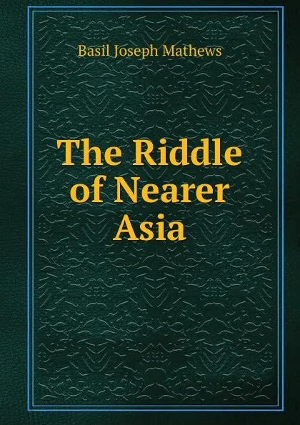 Обложка книги The Riddle of Nearer Asia, Basil Joseph Mathews