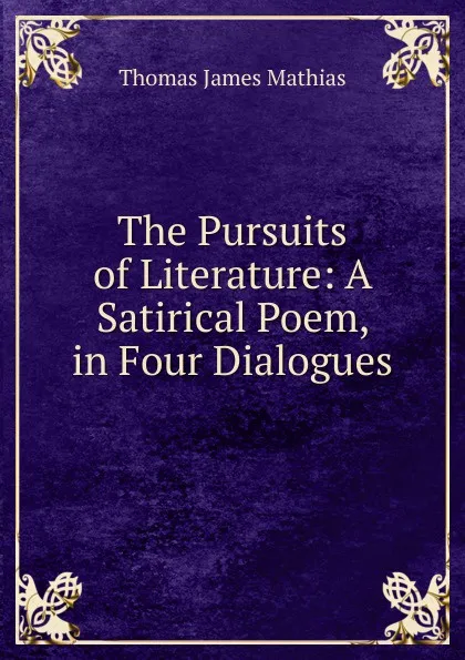 Обложка книги The Pursuits of Literature: A Satirical Poem, in Four Dialogues, Thomas James Mathias