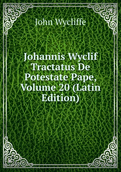 Обложка книги Johannis Wyclif Tractatus De Potestate Pape, Volume 20 (Latin Edition), Wycliffe John