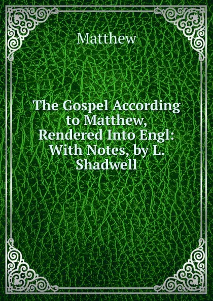 Обложка книги The Gospel According to Matthew, Rendered Into Engl: With Notes, by L. Shadwell, Matthew