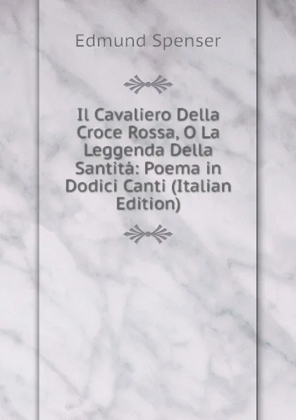 Обложка книги Il Cavaliero Della Croce Rossa, O La Leggenda Della Santita: Poema in Dodici Canti (Italian Edition), Spenser Edmund