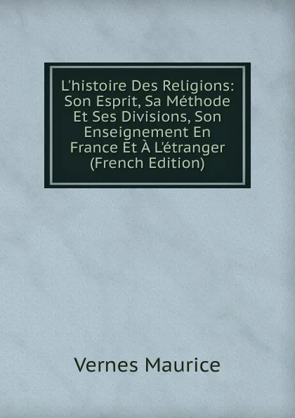 Обложка книги L.histoire Des Religions: Son Esprit, Sa Methode Et Ses Divisions, Son Enseignement En France Et A L.etranger (French Edition), Vernes Maurice