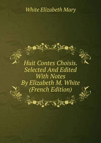 Обложка книги Huit Contes Choisis. Selected And Edited With Notes By Elizabeth M. White (French Edition), White Elizabeth Mary