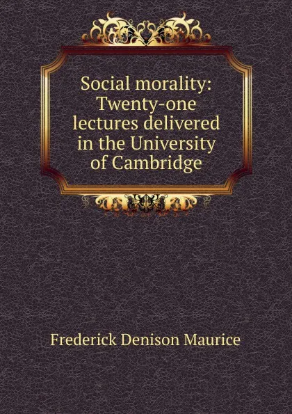 Обложка книги Social morality: Twenty-one lectures delivered in the University of Cambridge, Maurice Frederick Denison