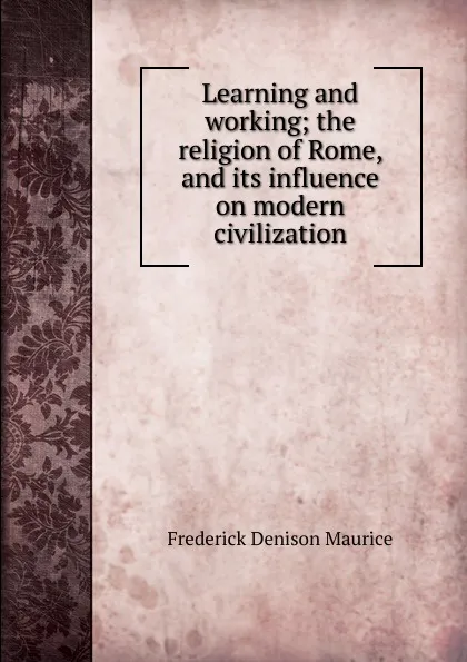 Обложка книги Learning and working; the religion of Rome, and its influence on modern civilization, Maurice Frederick Denison