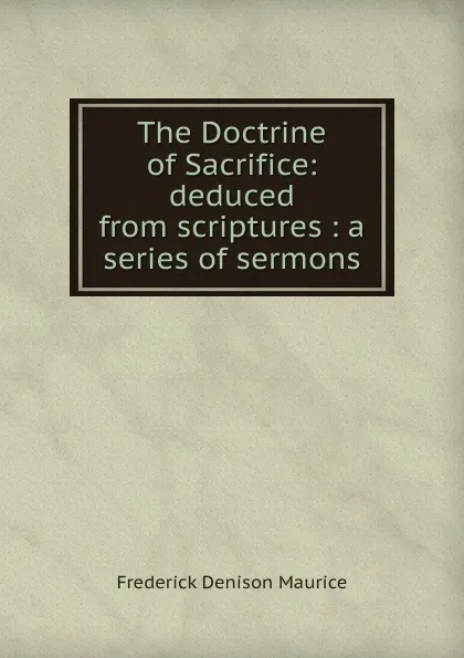 Обложка книги The Doctrine of Sacrifice: deduced from scriptures : a series of sermons, Maurice Frederick Denison