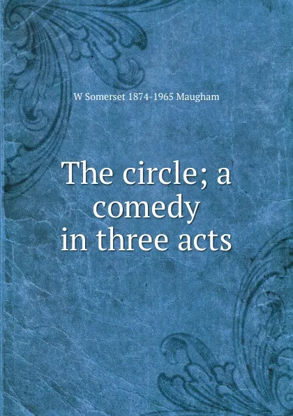 Обложка книги The circle; a comedy in three acts, Maugham W. Somerset