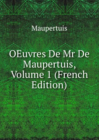 Обложка книги OEuvres De Mr De Maupertuis, Volume 1 (French Edition), Maupertuis