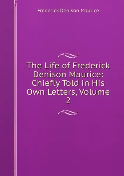 Обложка книги The Life of Frederick Denison Maurice: Chiefly Told in His Own Letters, Volume 2, Maurice Frederick Denison