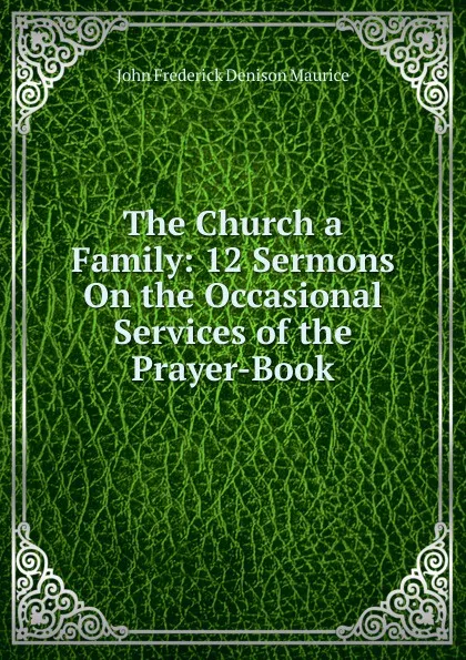 Обложка книги The Church a Family: 12 Sermons On the Occasional Services of the Prayer-Book, John Frederick Denison Maurice