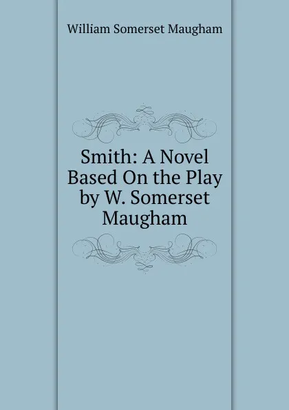 Обложка книги Smith: A Novel Based On the Play by W. Somerset Maugham, Maugham W. Somerset