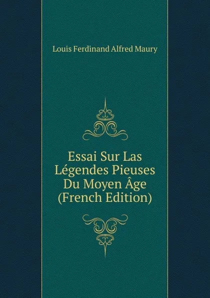 Обложка книги Essai Sur Las Legendes Pieuses Du Moyen Age (French Edition), Louis Ferdinand Alfred Maury