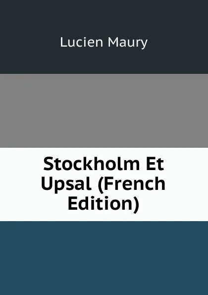 Обложка книги Stockholm Et Upsal (French Edition), Lucien Maury