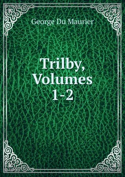 Обложка книги Trilby, Volumes 1-2, George Du Maurier