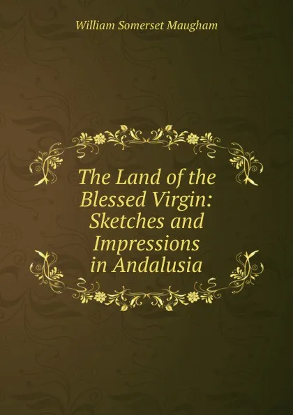 Обложка книги The Land of the Blessed Virgin: Sketches and Impressions in Andalusia, Maugham W. Somerset