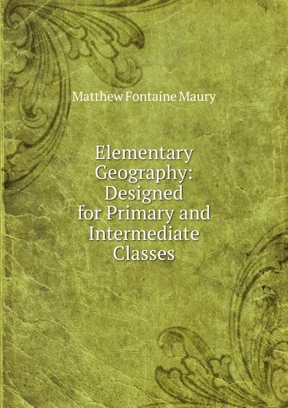 Обложка книги Elementary Geography: Designed for Primary and Intermediate Classes, Matthew Fontaine Maury