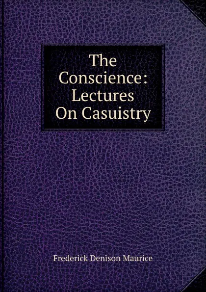 Обложка книги The Conscience: Lectures On Casuistry, Maurice Frederick Denison